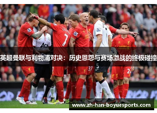 英超曼联与利物浦对决:历史恩怨与赛场激战的终极碰撞 英超曼联与利物浦对决:历史恩怨与赛场激战的终极碰撞