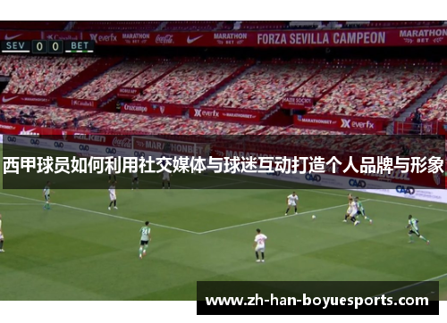 西甲球员如何利用社交媒体与球迷互动打造个人品牌与形象 西甲球员如何利用社交媒体与球迷互动打造个人品牌与形象