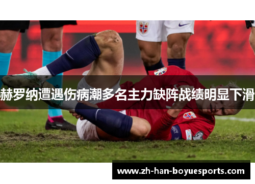 赫罗纳遭遇伤病潮多名主力缺阵战绩明显下滑 赫罗纳遭遇伤病潮多名主力缺阵战绩明显下滑