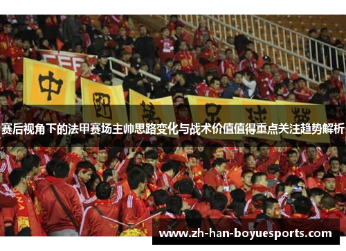 赛后视角下的法甲赛场主帅思路变化与战术价值值得重点关注趋势解析