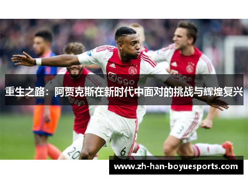 重生之路：阿贾克斯在新时代中面对的挑战与辉煌复兴