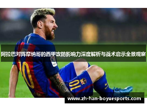 阿拉巴对阵摩纳哥的西甲攻防影响力深度解析与战术启示全景观察 阿拉巴对阵摩纳哥的西甲攻防影响力深度解析与战术启示全景观察