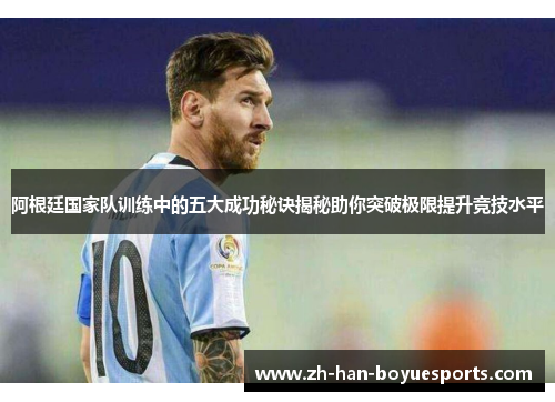 阿根廷国家队训练中的五大成功秘诀揭秘助你突破极限提升竞技水平
