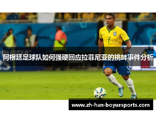 阿根廷足球队如何强硬回应拉菲尼亚的挑衅事件分析 阿根廷足球队如何强硬回应拉菲尼亚的挑衅事件分析