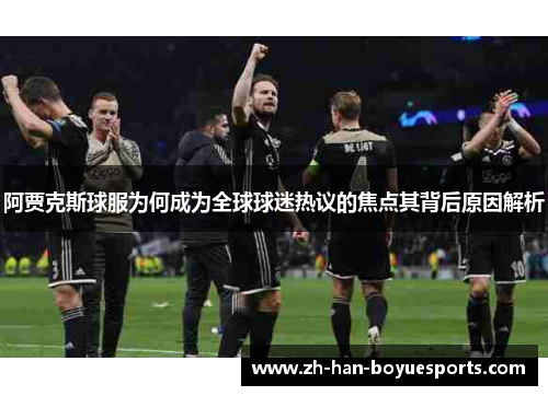 阿贾克斯球服为何成为全球球迷热议的焦点其背后原因解析 阿贾克斯球服为何成为全球球迷热议的焦点其背后原因解析