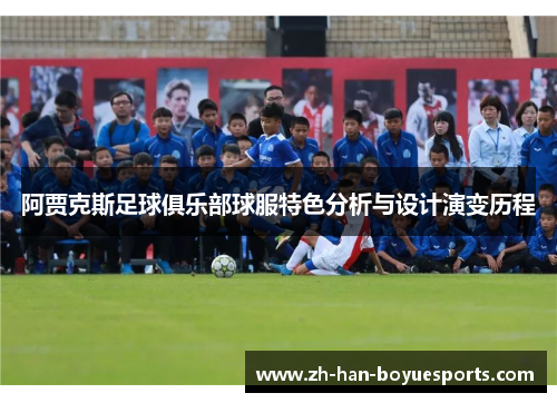 阿贾克斯足球俱乐部球服特色分析与设计演变历程 阿贾克斯足球俱乐部球服特色分析与设计演变历程