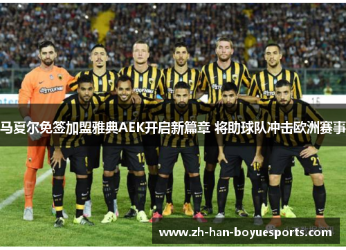马夏尔免签加盟雅典AEK开启新篇章 将助球队冲击欧洲赛事 马夏尔免签加盟雅典AEK开启新篇章 将助球队冲击欧洲赛事